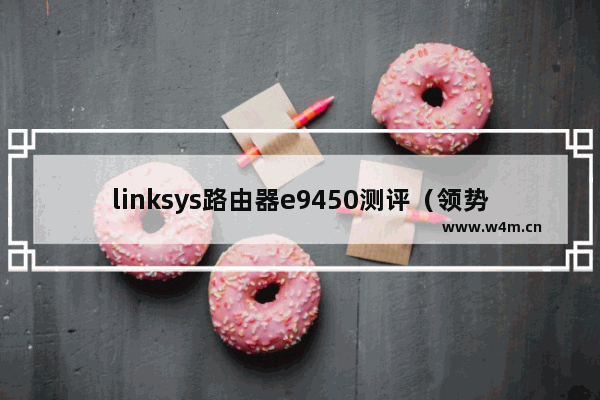 linksys路由器e9450测评（领势e9450怎么样）