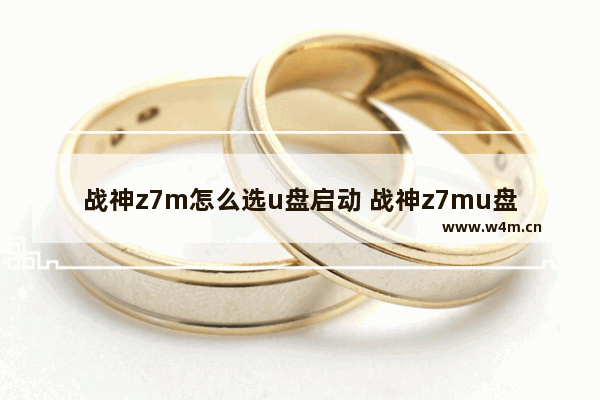 战神z7m怎么选u盘启动 战神z7mu盘启动bios设置