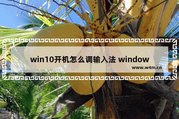 win10开机怎么调输入法 windows10开机输入法英文