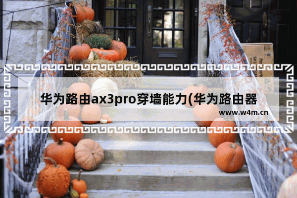 华为路由ax3pro穿墙能力(华为路由器ax3穿墙怎么样)