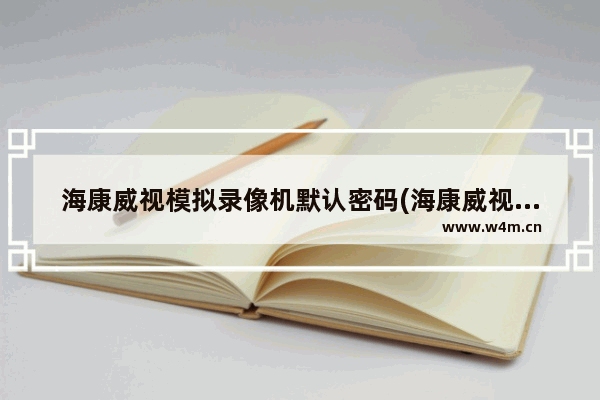 海康威视模拟录像机默认密码(海康威视录像主机忘记密码)