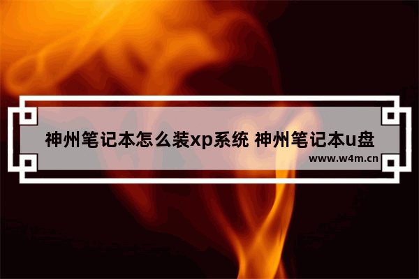 神州笔记本怎么装xp系统 神州笔记本u盘装系统按哪个键