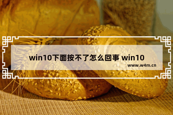 win10下面按不了怎么回事 win10的下面点击不了怎么回事