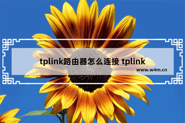 tplink路由器怎么连接 tplink路由器连接方法【详细步骤】