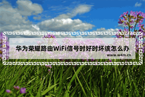 华为荣耀路由WiFi信号时好时坏该怎么办?