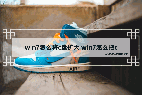 win7怎么将c盘扩大 win7怎么把c盘扩大