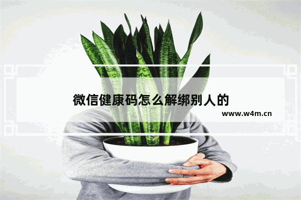 微信健康码怎么解绑别人的