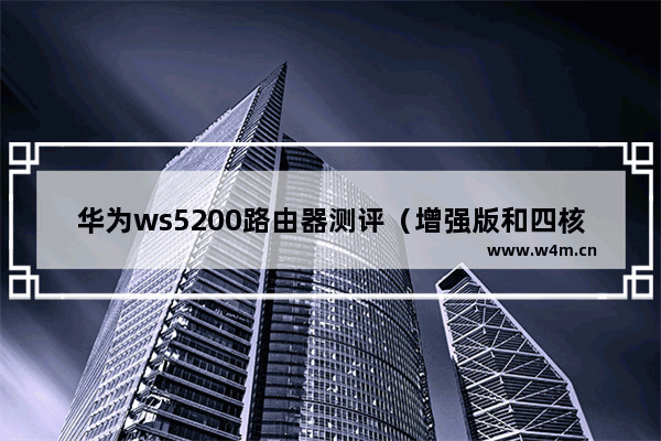 华为ws5200路由器测评（增强版和四核版有什么区别）