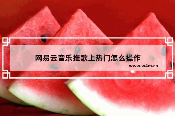 网易云音乐推歌上热门怎么操作