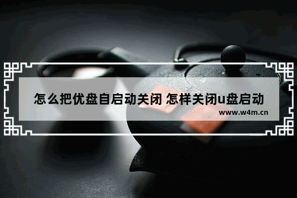 怎么把优盘自启动关闭 怎样关闭u盘启动