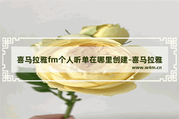 喜马拉雅fm个人听单在哪里创建-喜马拉雅fm个人听单创建教程