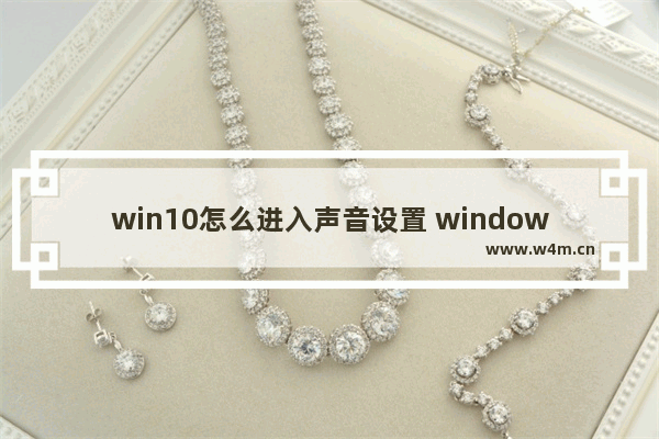 win10怎么进入声音设置 windows 10怎么设置声音