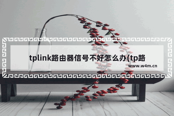 tplink路由器信号不好怎么办(tp路由器信号不好怎么办)