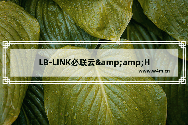 LB-LINK必联云&amp;HiWiFi版路由器常见问题解决方法