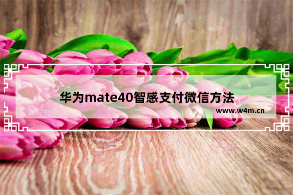 华为mate40智感支付微信方法