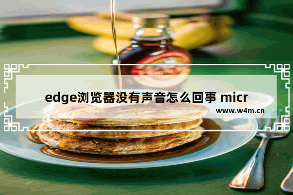 edge浏览器没有声音怎么回事 microsoft edge浏览器没有声音如何解决