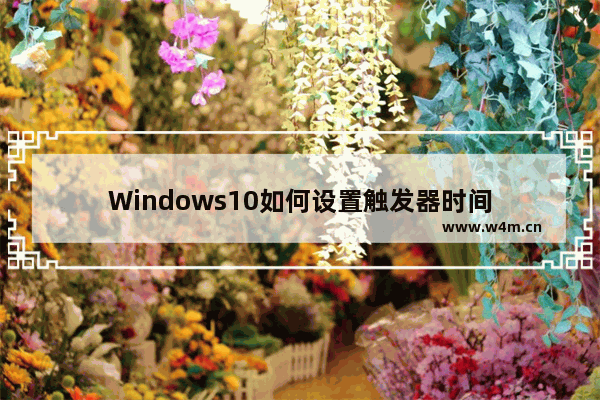 Windows10如何设置触发器时间