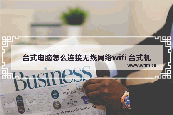 台式电脑怎么连接无线网络wifi 台式机连接无线网的步骤详解