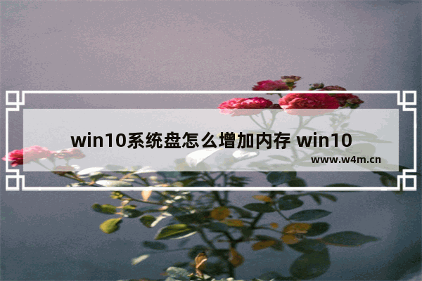 win10系统盘怎么增加内存 win10怎么增加系统盘容量