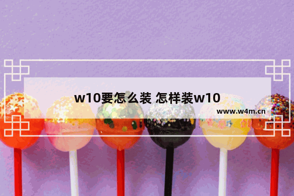 w10要怎么装 怎样装w10