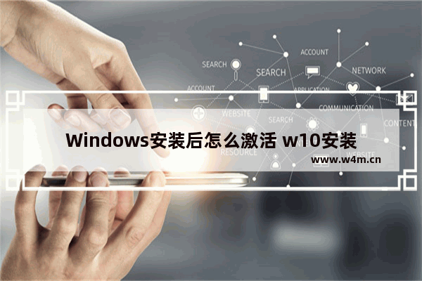 Windows安装后怎么激活 w10安装好了 怎么激活啊