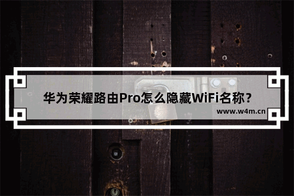 华为荣耀路由Pro怎么隐藏WiFi名称？