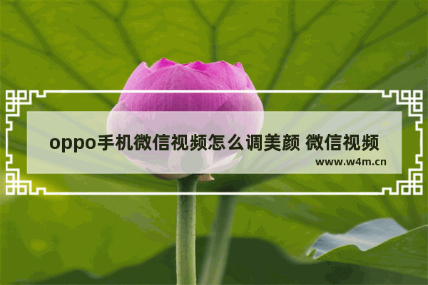 oppo手机微信视频怎么调美颜 微信视频通话美颜的开启方法