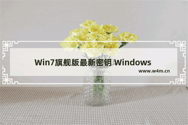 Win7旗舰版最新密钥 Windows 7系统激活序列号大全