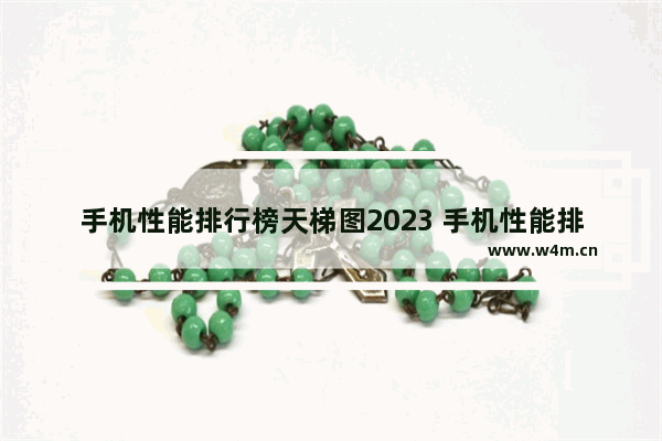 手机性能排行榜天梯图2023 手机性能排行榜天梯图最新