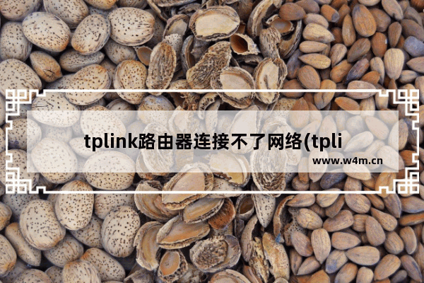 tplink路由器连接不了网络(tplink路由器不能用)