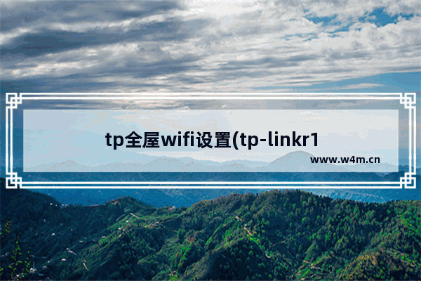 tp全屋wifi设置(tp-linkr100)