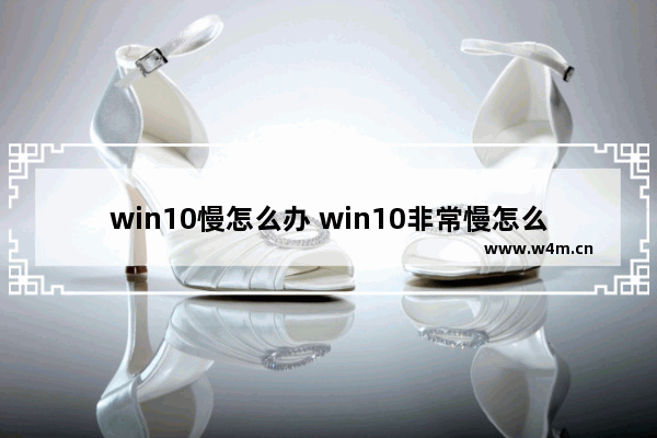 win10慢怎么办 win10非常慢怎么办