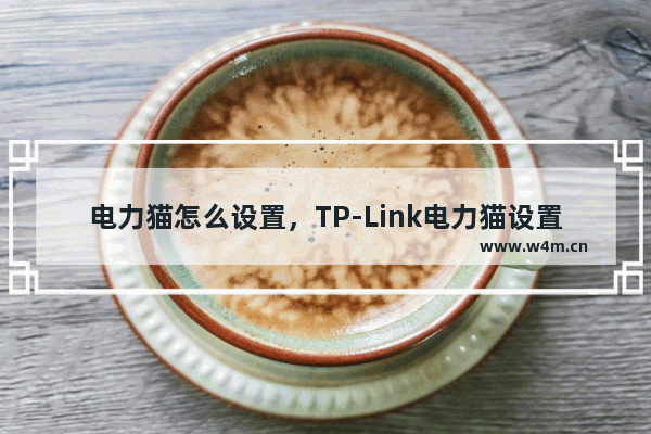 电力猫怎么设置，TP-Link电力猫设置图文详细教程