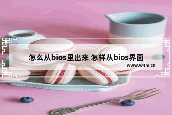 怎么从bios里出来 怎样从bios界面正常开机