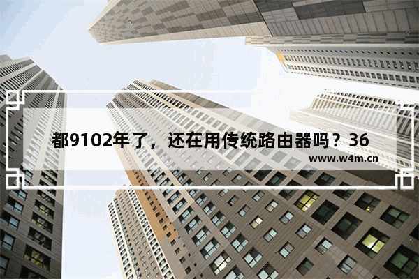 都9102年了，还在用传统路由器吗？360全屋路由器才是上佳之选