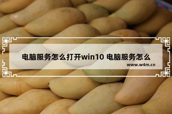 电脑服务怎么打开win10 电脑服务怎么打开命令