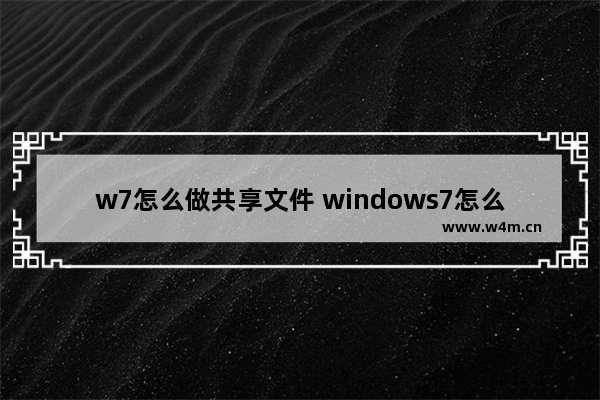 w7怎么做共享文件 windows7怎么共享文件夹