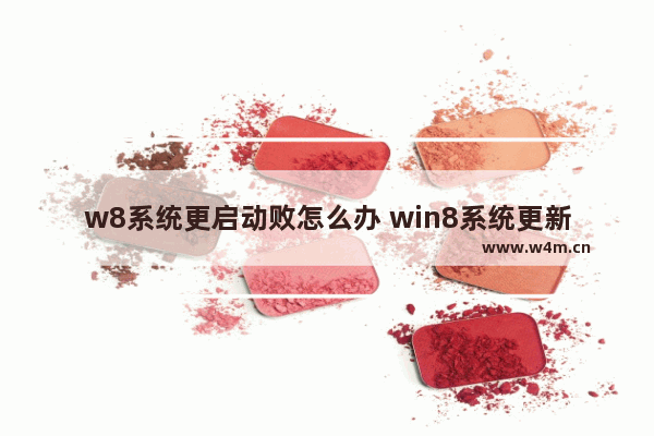 w8系统更启动败怎么办 win8系统更新开不了机