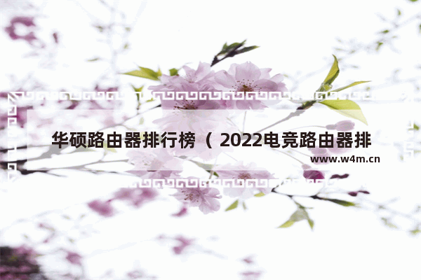 华硕路由器排行榜（ 2022电竞路由器排行榜）