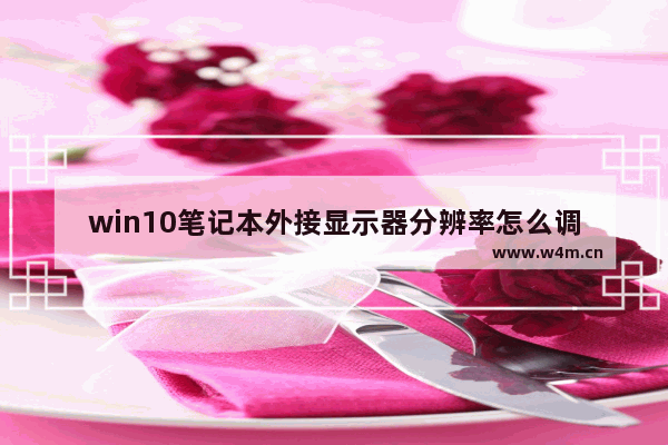 win10笔记本外接显示器分辨率怎么调