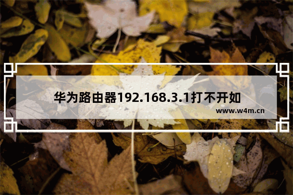 华为路由器192.168.3.1打不开如何解决