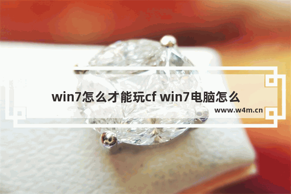 win7怎么才能玩cf win7电脑怎么设置玩cf流畅