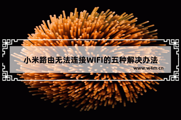 小米路由无法连接WIFI的五种解决办法