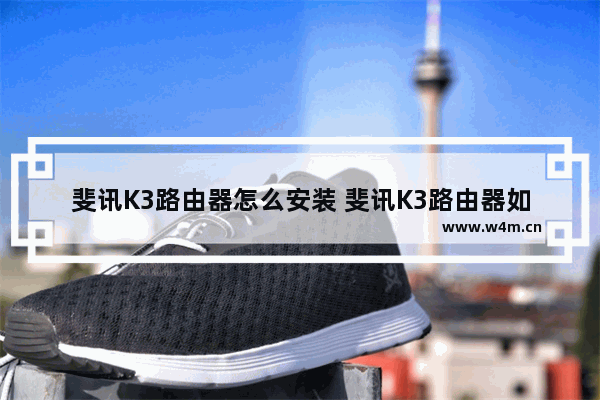 斐讯K3路由器怎么安装 斐讯K3路由器如何使用【详解】