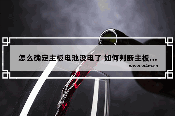 怎么确定主板电池没电了 如何判断主板电池没电