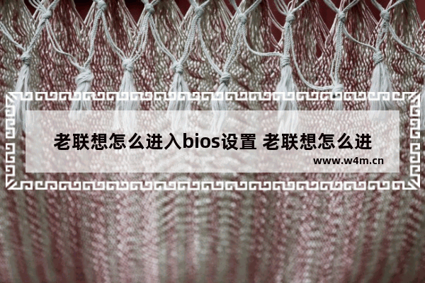 老联想怎么进入bios设置 老联想怎么进入bios设置界面