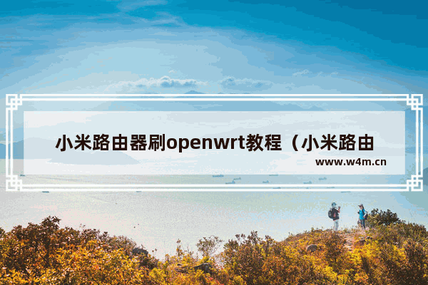 小米路由器刷openwrt教程（小米路由器openwrt固件）