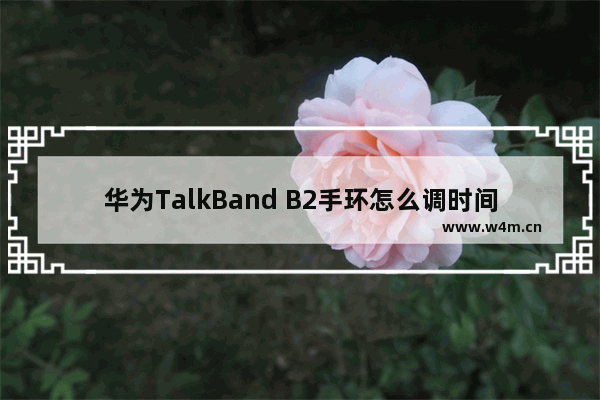 华为TalkBand B2手环怎么调时间 华为TalkBand B2手环调整时间的方法