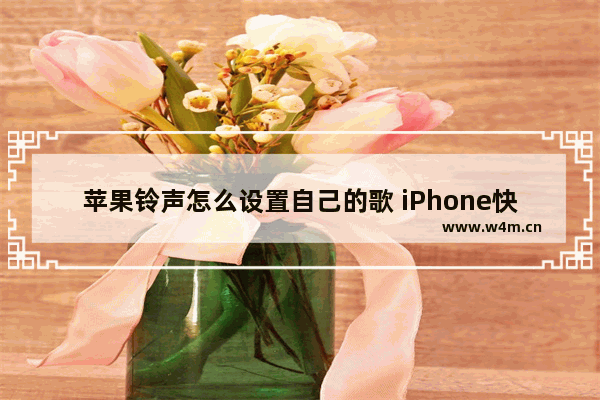 苹果铃声怎么设置自己的歌 iPhone快速设置自定义铃声步骤