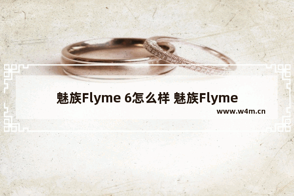 魅族Flyme 6怎么样 魅族Flyme 6上手体验